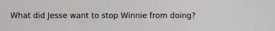 What did Jesse want to stop Winnie from doing?