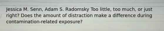 Jessica M. Senn, Adam S. Radomsky Too little, too much, or just right? Does the amount of distraction make a difference during contamination-related exposure?