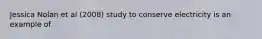 Jessica Nolan et al (2008) study to conserve electricity is an example of