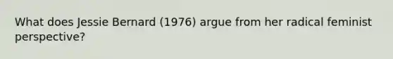 What does Jessie Bernard (1976) argue from her radical feminist perspective?