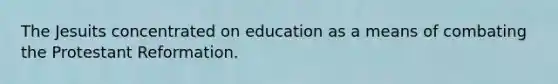 The Jesuits concentrated on education as a means of combating the Protestant Reformation.