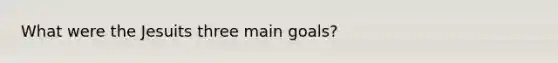 What were the Jesuits three main goals?