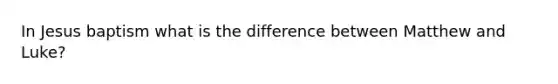 In Jesus baptism what is the difference between Matthew and Luke?