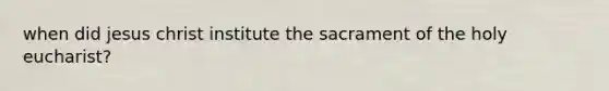 when did jesus christ institute the sacrament of the holy eucharist?