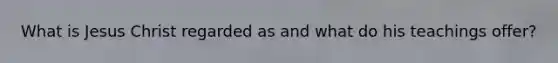What is Jesus Christ regarded as and what do his teachings offer?