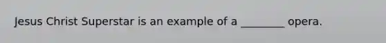 Jesus Christ Superstar is an example of a ________ opera.