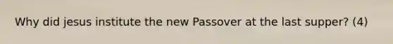 Why did jesus institute the new Passover at the last supper? (4)