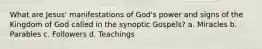 What are Jesus' manifestations of God's power and signs of the Kingdom of God called in the synoptic Gospels? a. Miracles b. Parables c. Followers d. Teachings