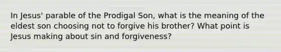 In Jesus' parable of the Prodigal Son, what is the meaning of the eldest son choosing not to forgive his brother? What point is Jesus making about sin and forgiveness?