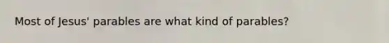 Most of Jesus' parables are what kind of parables?