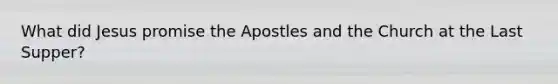 What did Jesus promise the Apostles and the Church at the Last Supper?