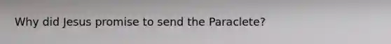 Why did Jesus promise to send the Paraclete?