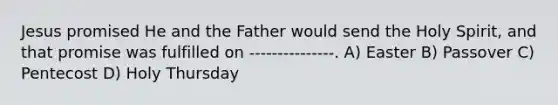 Jesus promised He and the Father would send the Holy Spirit, and that promise was fulfilled on ---------------. A) Easter B) Passover C) Pentecost D) Holy Thursday