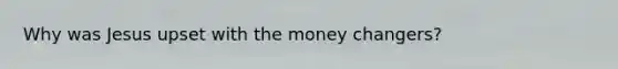 Why was Jesus upset with the money changers?