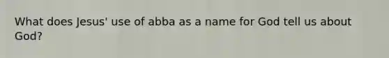 What does Jesus' use of abba as a name for God tell us about God?