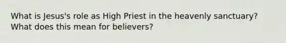 What is Jesus's role as High Priest in the heavenly sanctuary? What does this mean for believers?