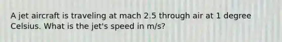 A jet aircraft is traveling at mach 2.5 through air at 1 degree Celsius. What is the jet's speed in m/s?