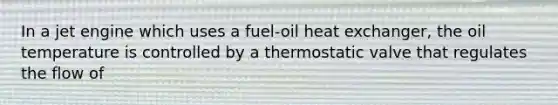 In a jet engine which uses a fuel-oil heat exchanger, the oil temperature is controlled by a thermostatic valve that regulates the flow of