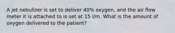 A jet nebulizer is set to deliver 40% oxygen, and the air flow meter it is attached to is set at 15 l/m. What is the amount of oxygen delivered to the patient?