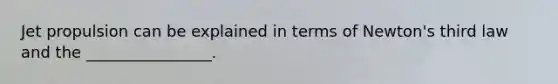Jet propulsion can be explained in terms of Newton's third law and the ________________.