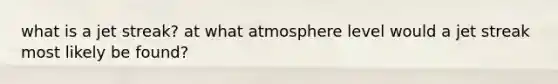 what is a jet streak? at what atmosphere level would a jet streak most likely be found?