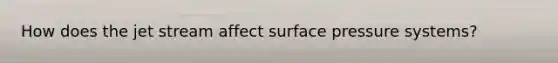 How does the jet stream affect surface pressure systems?