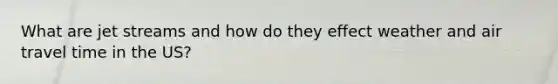 What are jet streams and how do they effect weather and air travel time in the US?