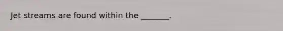 Jet streams are found within the _______.