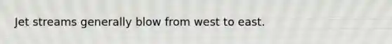 Jet streams generally blow from west to east.