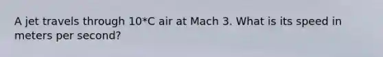 A jet travels through 10*C air at Mach 3. What is its speed in meters per second?