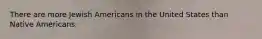 There are more Jewish Americans in the United States than Native Americans.