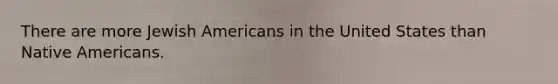 There are more Jewish Americans in the United States than Native Americans.