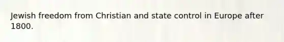 Jewish freedom from Christian and state control in Europe after 1800.