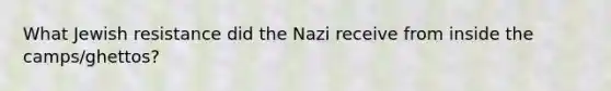 What Jewish resistance did the Nazi receive from inside the camps/ghettos?