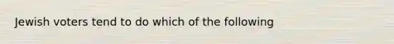 Jewish voters tend to do which of the following