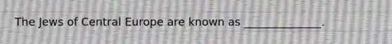 The Jews of Central Europe are known as ______________.