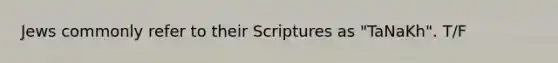 Jews commonly refer to their Scriptures as "TaNaKh". T/F