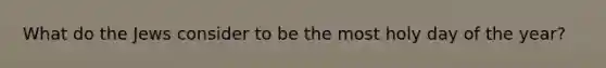 What do the Jews consider to be the most holy day of the year?