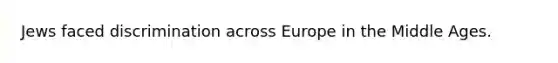 Jews faced discrimination across Europe in the Middle Ages.