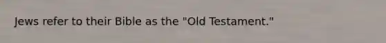 Jews refer to their Bible as the "Old Testament."