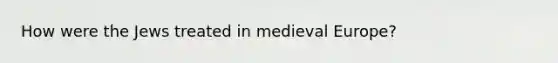 How were the Jews treated in medieval Europe?