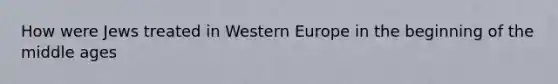 How were Jews treated in Western Europe in the beginning of the middle ages