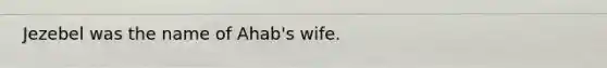 Jezebel was the name of Ahab's wife.