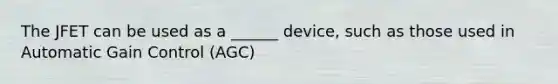 The JFET can be used as a ______ device, such as those used in Automatic Gain Control (AGC)