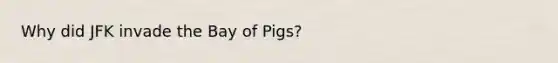 Why did JFK invade the Bay of Pigs?