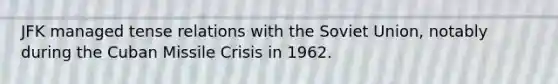 JFK managed tense relations with the Soviet Union, notably during the Cuban Missile Crisis in 1962.