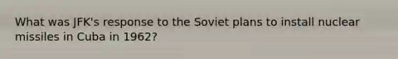 What was JFK's response to the Soviet plans to install nuclear missiles in Cuba in 1962?