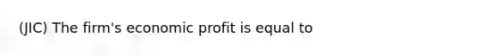 (JIC) The firm's economic profit is equal to