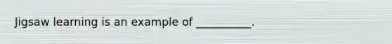Jigsaw learning is an example of __________.