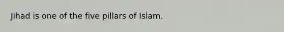 Jihad is one of the five pillars of Islam.